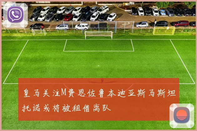 皇马关注M费恩佐鲁本迪亚斯马斯坦托诺或将被租借离队