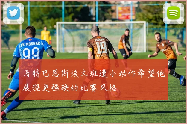 马特巴恩斯谈文班遭小动作希望他展现更强硬的比赛风格