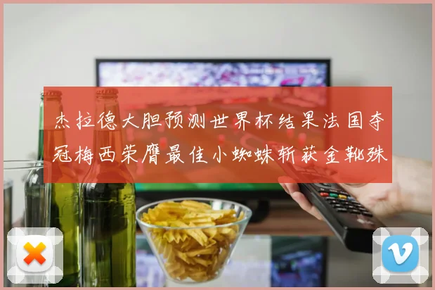杰拉德大胆预测世界杯结果法国夺冠梅西荣膺最佳小蜘蛛斩获金靴殊荣