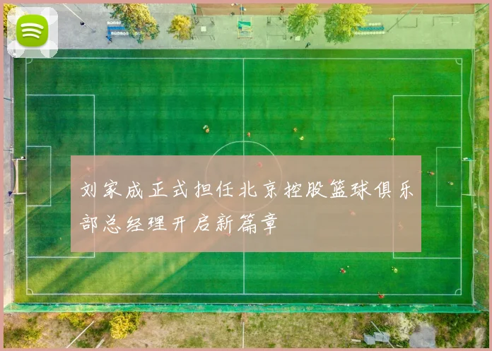 刘家成正式担任北京控股篮球俱乐部总经理开启新篇章