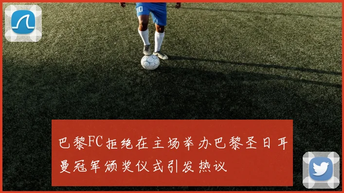 巴黎FC拒绝在主场举办巴黎圣日耳曼冠军颁奖仪式引发热议