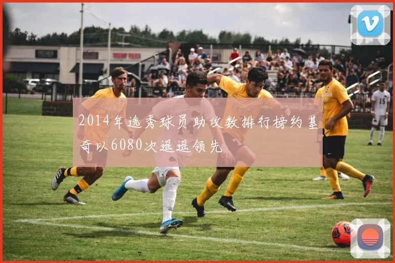 2014年选秀球员助攻数排行榜约基奇以6080次遥遥领先