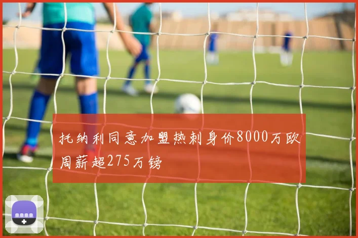 托纳利同意加盟热刺身价8000万欧周薪超275万镑