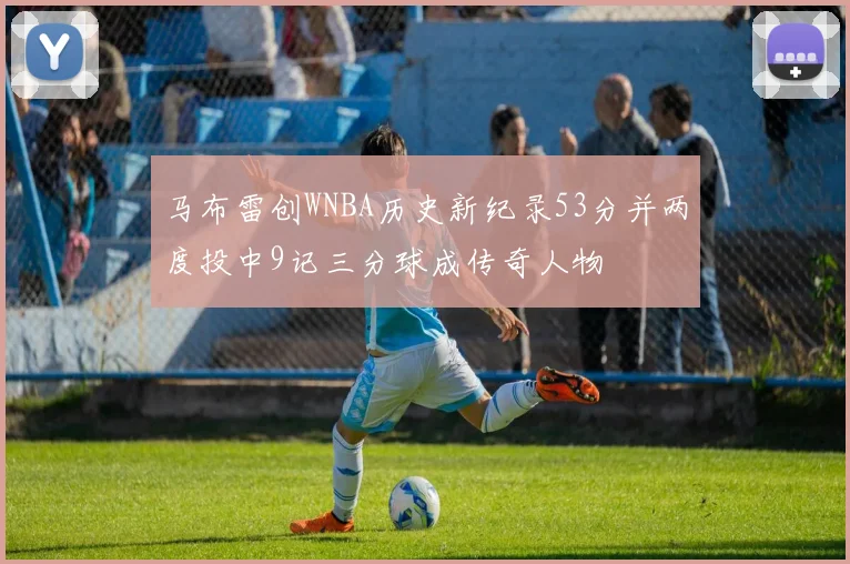 马布雷创WNBA历史新纪录53分并两度投中9记三分球成传奇人物