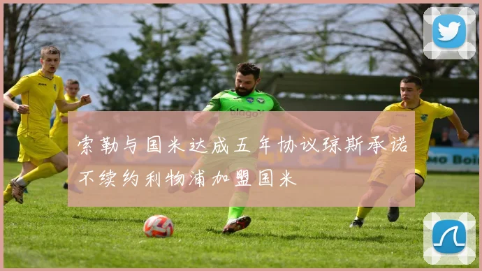 索勒与国米达成五年协议琼斯承诺不续约利物浦加盟国米